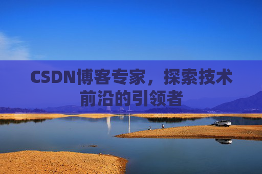 CSDN博客专家,探索技术前沿的引领者