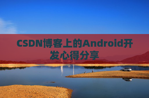 CSDN博客上的Android开发心得分享